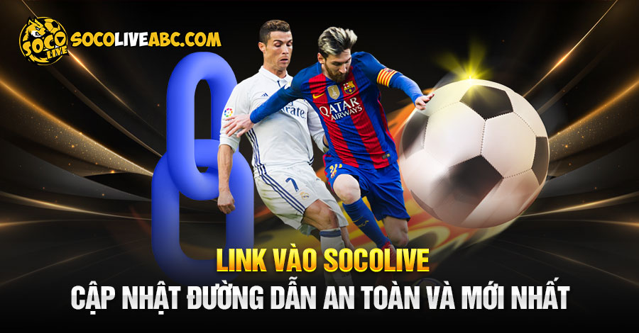 Link Vào Socolive – Cập Nhật Đường Dẫn Mới Nhất Và An Toàn