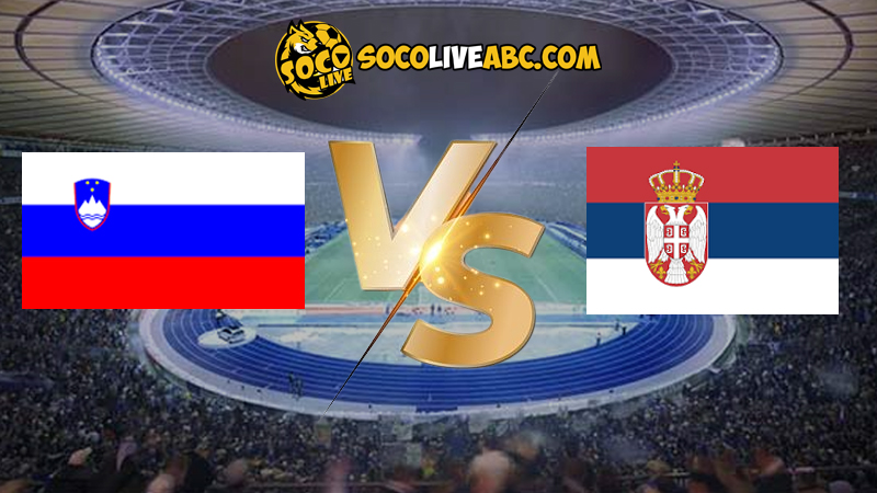 Nhận định bóng đá Slovenia vs Serbia lúc 20h00 ngày 20/06/2024 euro 2024