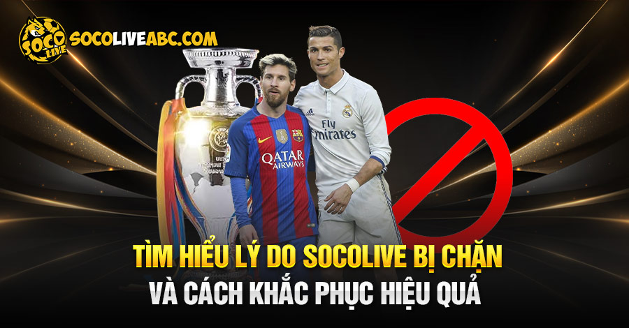 Tìm Hiểu Lý Do Socolive Bị Chặn Và Cách Khắc Phục Hiệu Quả