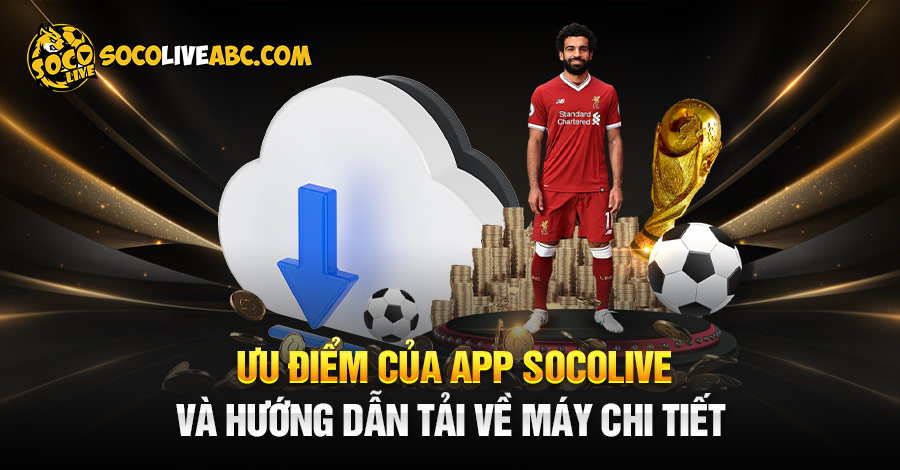 Ưu Điểm Của App Socolive Và Hướng Dẫn Tải Về Máy Chi Tiết 