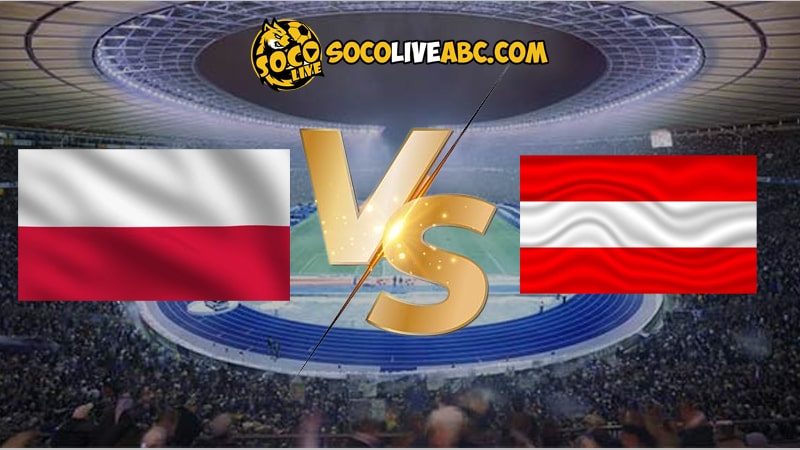 Nhận định trận đấu Ba Lan vs Áo lúc 23h00 ngày 21/06/2024 Euro 2024